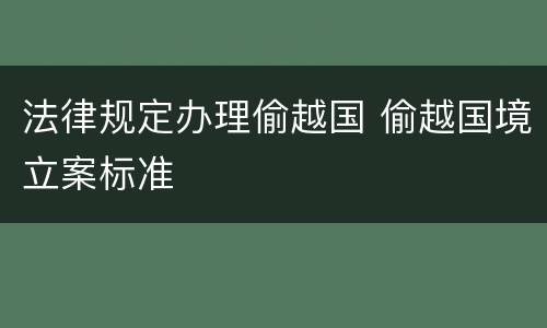 法律规定办理偷越国 偷越国境立案标准