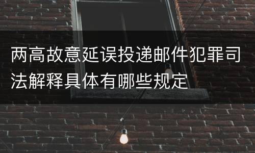 两高故意延误投递邮件犯罪司法解释具体有哪些规定