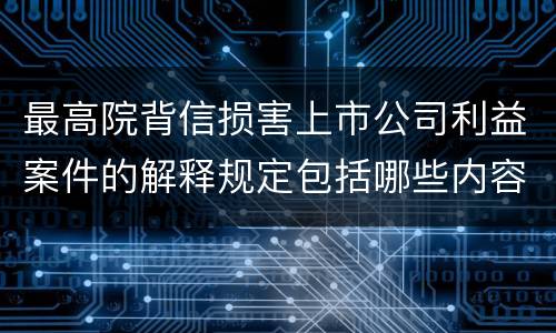 最高院背信损害上市公司利益案件的解释规定包括哪些内容