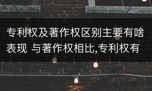 专利权及著作权区别主要有啥表现 与著作权相比,专利权有哪些特征