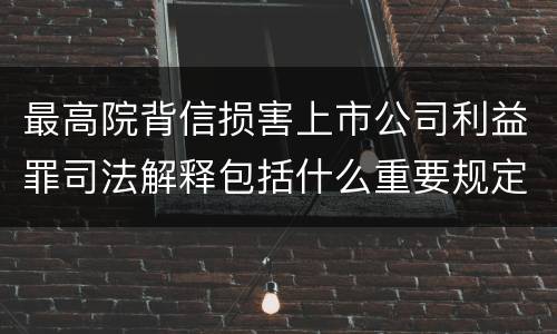 最高院背信损害上市公司利益罪司法解释包括什么重要规定