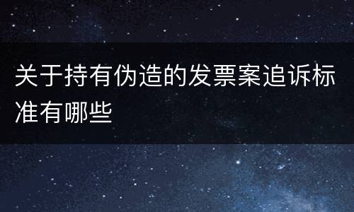 关于持有伪造的发票案追诉标准有哪些