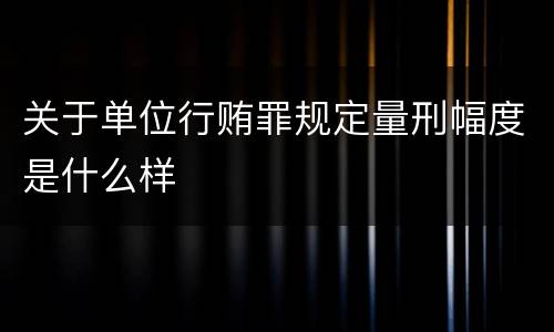 关于单位行贿罪规定量刑幅度是什么样