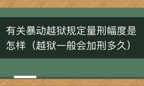 有关暴动越狱规定量刑幅度是怎样（越狱一般会加刑多久）