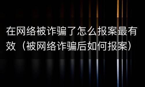 在网络被诈骗了怎么报案最有效（被网络诈骗后如何报案）