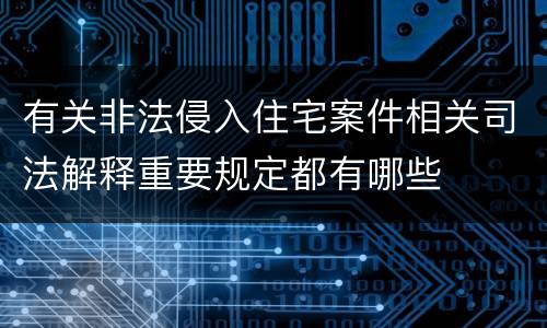 有关非法侵入住宅案件相关司法解释重要规定都有哪些
