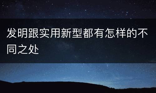 发明跟实用新型都有怎样的不同之处
