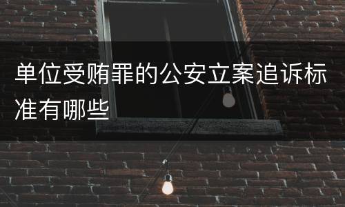 单位受贿罪的公安立案追诉标准有哪些