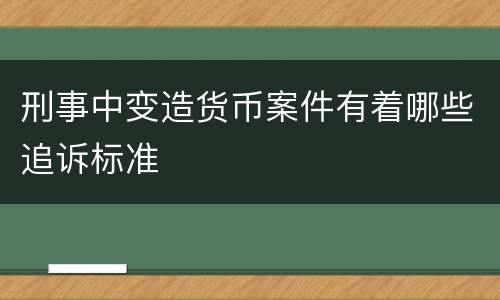 刑事中变造货币案件有着哪些追诉标准