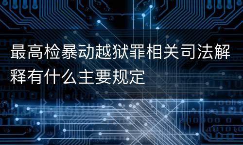 最高检暴动越狱罪相关司法解释有什么主要规定