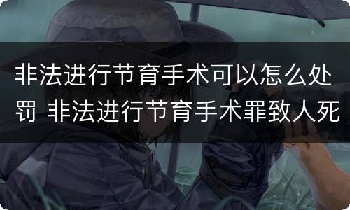 非法进行节育手术可以怎么处罚 非法进行节育手术罪致人死亡