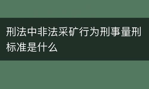 刑法中非法采矿行为刑事量刑标准是什么