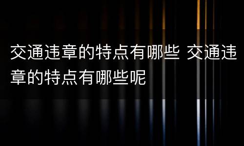交通违章的特点有哪些 交通违章的特点有哪些呢