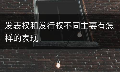 发表权和发行权不同主要有怎样的表现