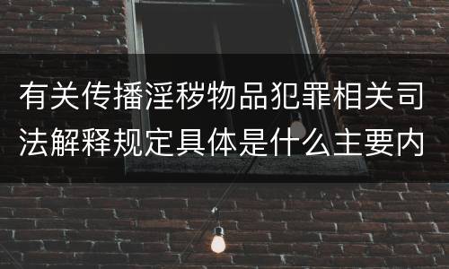 有关传播淫秽物品犯罪相关司法解释规定具体是什么主要内容