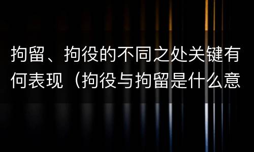 拘留、拘役的不同之处关键有何表现（拘役与拘留是什么意思）
