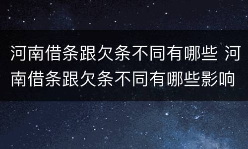 河南借条跟欠条不同有哪些 河南借条跟欠条不同有哪些影响