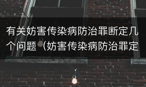 有关妨害传染病防治罪断定几个问题（妨害传染病防治罪定罪依据的法律是）