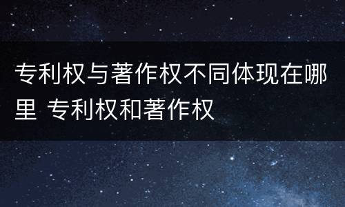 专利权与著作权不同体现在哪里 专利权和著作权