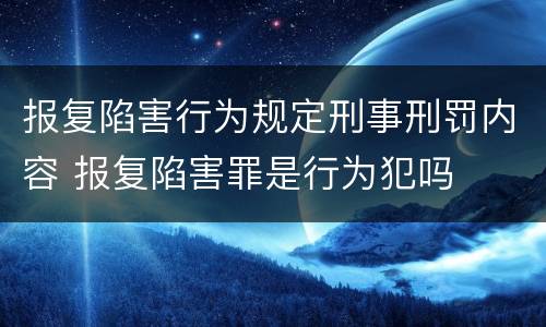 报复陷害行为规定刑事刑罚内容 报复陷害罪是行为犯吗