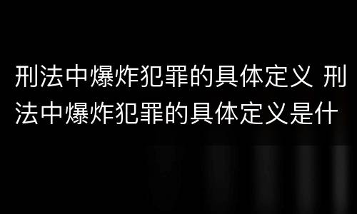 刑法中爆炸犯罪的具体定义 刑法中爆炸犯罪的具体定义是什么