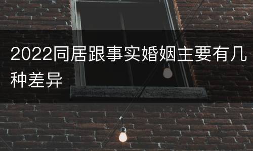 2022同居跟事实婚姻主要有几种差异