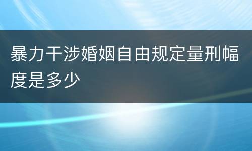 暴力干涉婚姻自由规定量刑幅度是多少