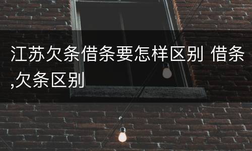 江苏欠条借条要怎样区别 借条,欠条区别
