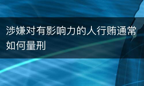 涉嫌对有影响力的人行贿通常如何量刑