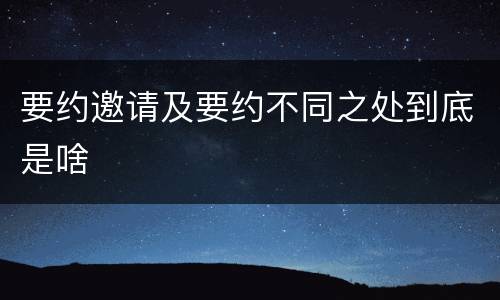 要约邀请及要约不同之处到底是啥