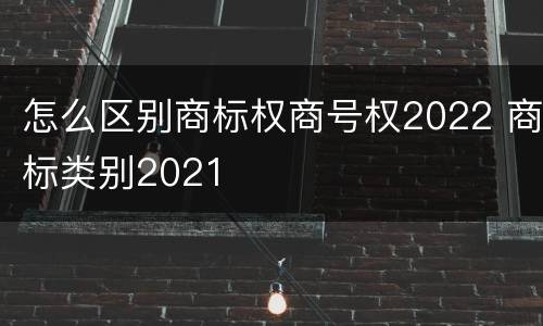 怎么区别商标权商号权2022 商标类别2021