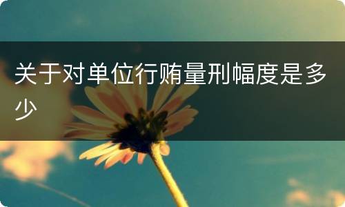 关于对单位行贿量刑幅度是多少