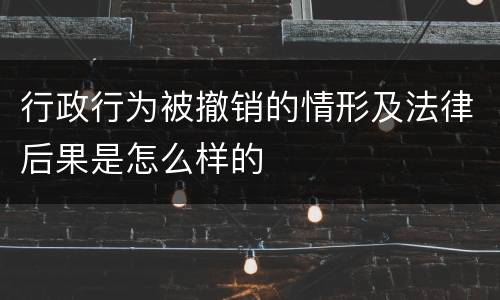 行政行为被撤销的情形及法律后果是怎么样的