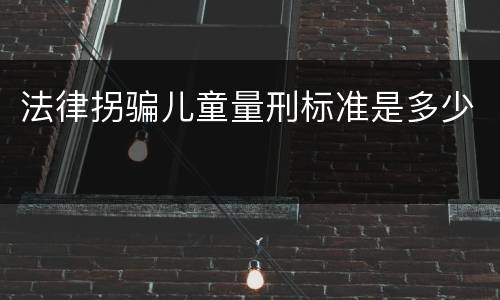 法律拐骗儿童量刑标准是多少