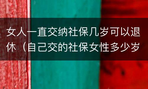 女人一直交纳社保几岁可以退休（自己交的社保女性多少岁退休）