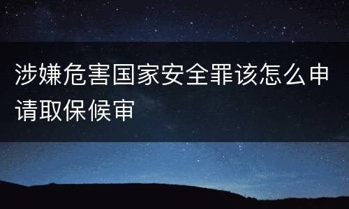 涉嫌危害国家安全罪该怎么申请取保候审