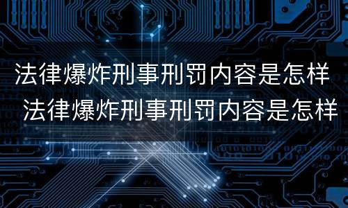 法律爆炸刑事刑罚内容是怎样 法律爆炸刑事刑罚内容是怎样产生的