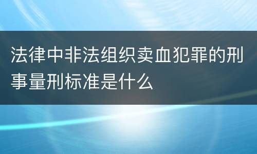 法律中非法组织卖血犯罪的刑事量刑标准是什么