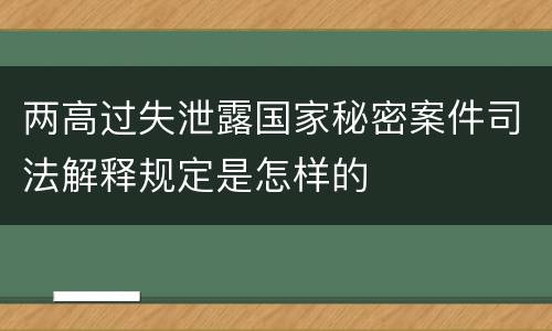 两高过失泄露国家秘密案件司法解释规定是怎样的