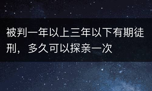 被判一年以上三年以下有期徒刑，多久可以探亲一次