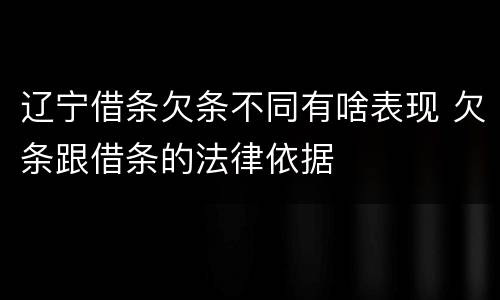 辽宁借条欠条不同有啥表现 欠条跟借条的法律依据