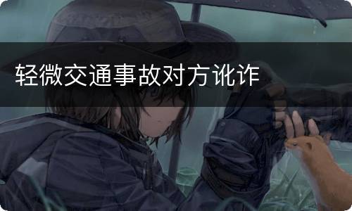轻微交通事故对方讹诈