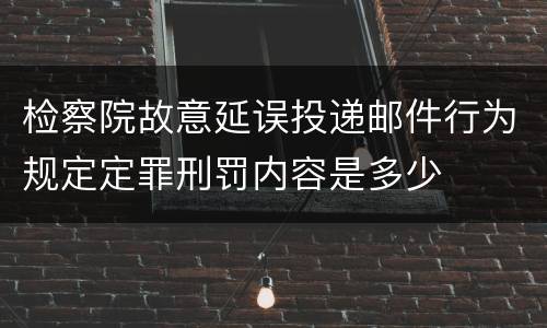 检察院故意延误投递邮件行为规定定罪刑罚内容是多少