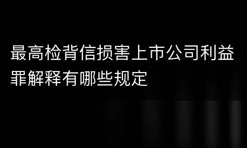 最高检背信损害上市公司利益罪解释有哪些规定