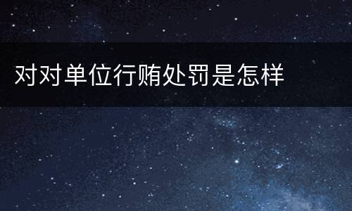 对对单位行贿处罚是怎样