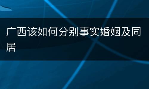广西该如何分别事实婚姻及同居