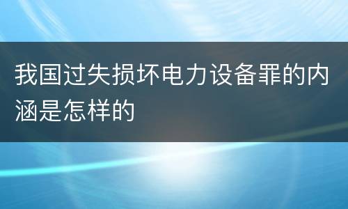 我国过失损坏电力设备罪的内涵是怎样的