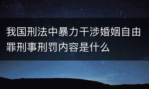 我国刑法中暴力干涉婚姻自由罪刑事刑罚内容是什么