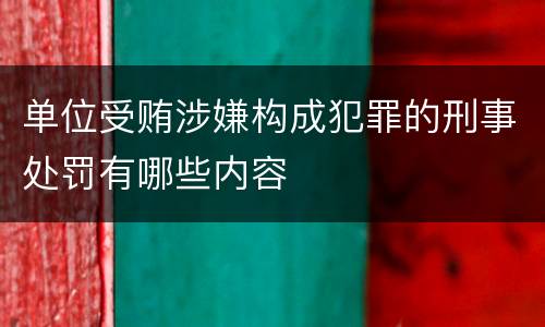 单位受贿涉嫌构成犯罪的刑事处罚有哪些内容