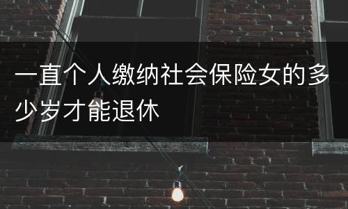 一直个人缴纳社会保险女的多少岁才能退休